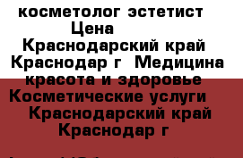 косметолог-эстетист › Цена ­ 600 - Краснодарский край, Краснодар г. Медицина, красота и здоровье » Косметические услуги   . Краснодарский край,Краснодар г.